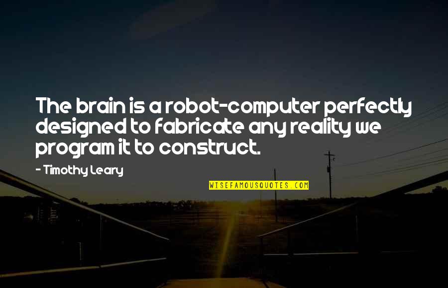 Fabricate Quotes By Timothy Leary: The brain is a robot-computer perfectly designed to