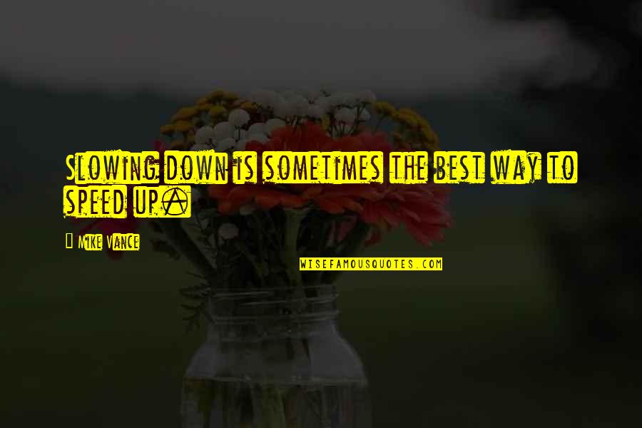 Fabricated Quote Quotes By Mike Vance: Slowing down is sometimes the best way to Fabricated Quote Quotes By Mike Vance: Slowing down is sometimes the best way to