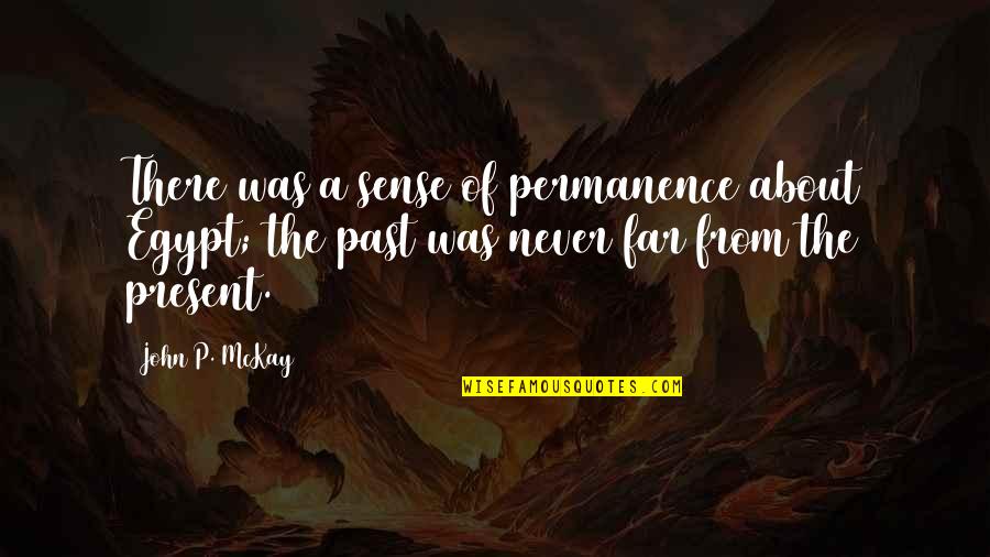 Fabricated Quotes By John P. McKay: There was a sense of permanence about Egypt; Fabricated Quotes By John P. McKay: There was a sense of permanence about Egypt;