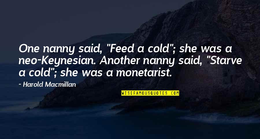Fabricates Quotes By Harold Macmillan: One nanny said, "Feed a cold"; she was