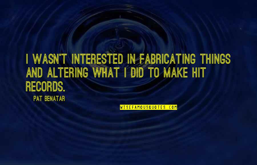 Fabricating Quotes By Pat Benatar: I wasn't interested in fabricating things and altering