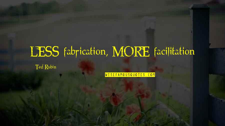 Fabrication Quotes By Ted Rubin: LESS fabrication, MORE facilitation