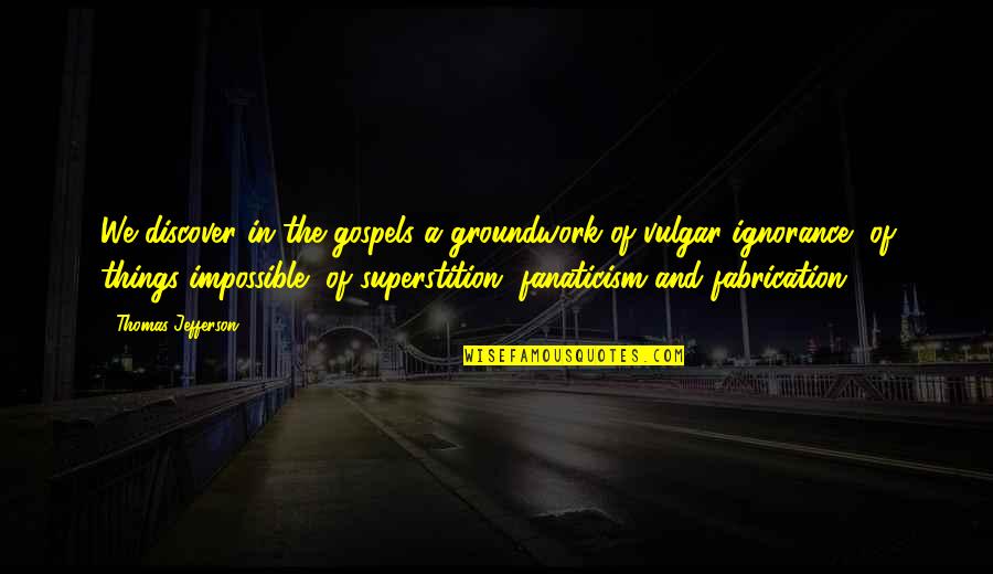 Fabrication Quotes By Thomas Jefferson: We discover in the gospels a groundwork of