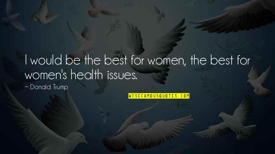 Fabrications Quotes By Donald Trump: I would be the best for women, the