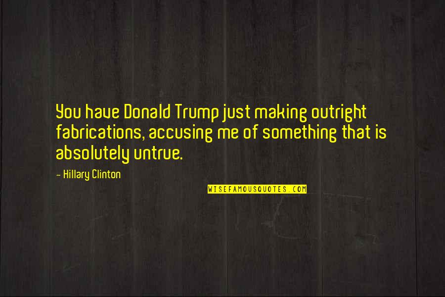 Fabrications Quotes By Hillary Clinton: You have Donald Trump just making outright fabrications, Fabrications Quotes By Hillary Clinton: You have Donald Trump just making outright fabrications,