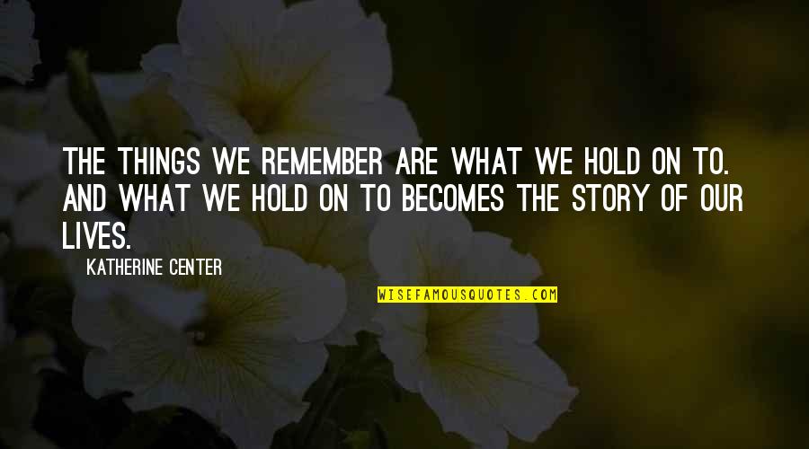 Fabrications Quotes By Katherine Center: The things we remember are what we hold Fabrications Quotes By Katherine Center: The things we remember are what we hold