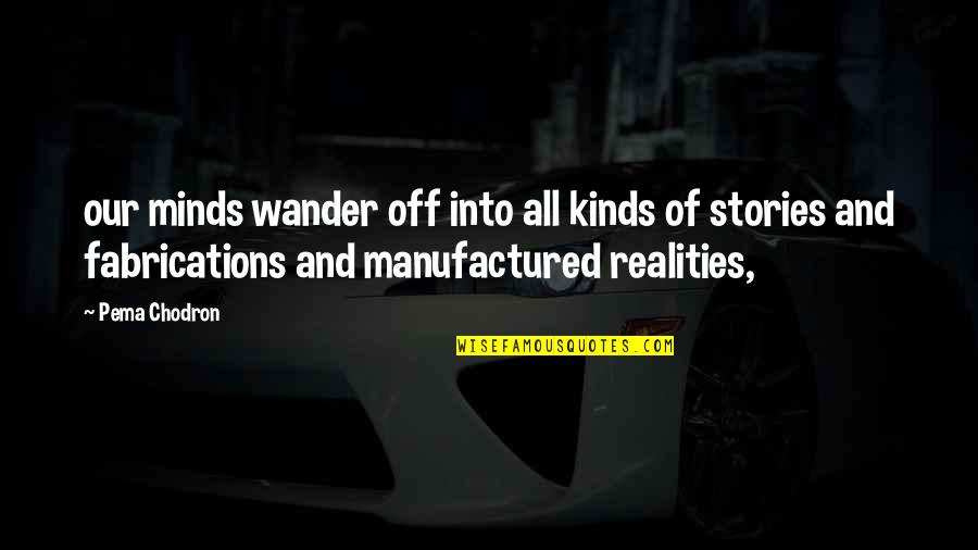 Fabrications Quotes By Pema Chodron: our minds wander off into all kinds of Fabrications Quotes By Pema Chodron: our minds wander off into all kinds of