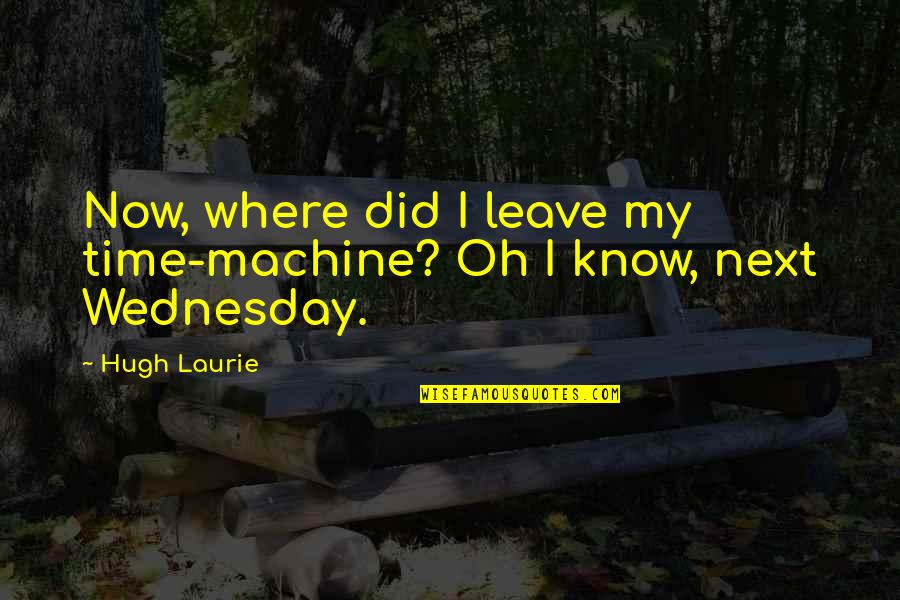 Fabricator Kevin Quotes By Hugh Laurie: Now, where did I leave my time-machine? Oh