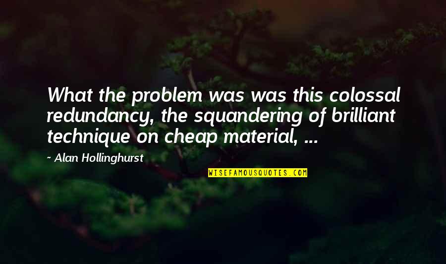 Fabricio Quotes By Alan Hollinghurst: What the problem was was this colossal redundancy,