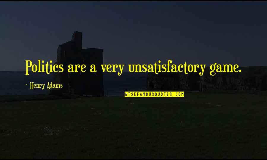 Fabrics Of Life Quotes By Henry Adams: Politics are a very unsatisfactory game.