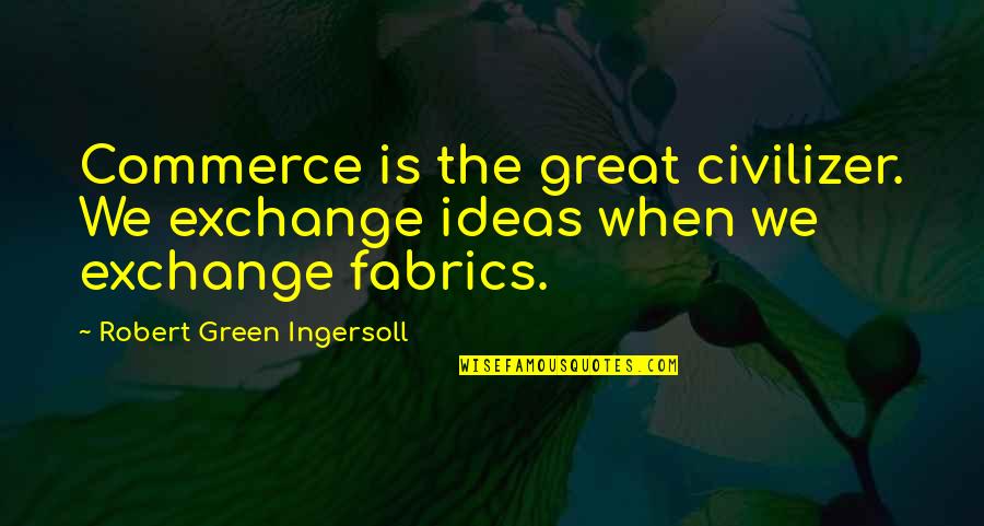 Fabrics With Inspirational Quotes By Robert Green Ingersoll: Commerce is the great civilizer. We exchange ideas