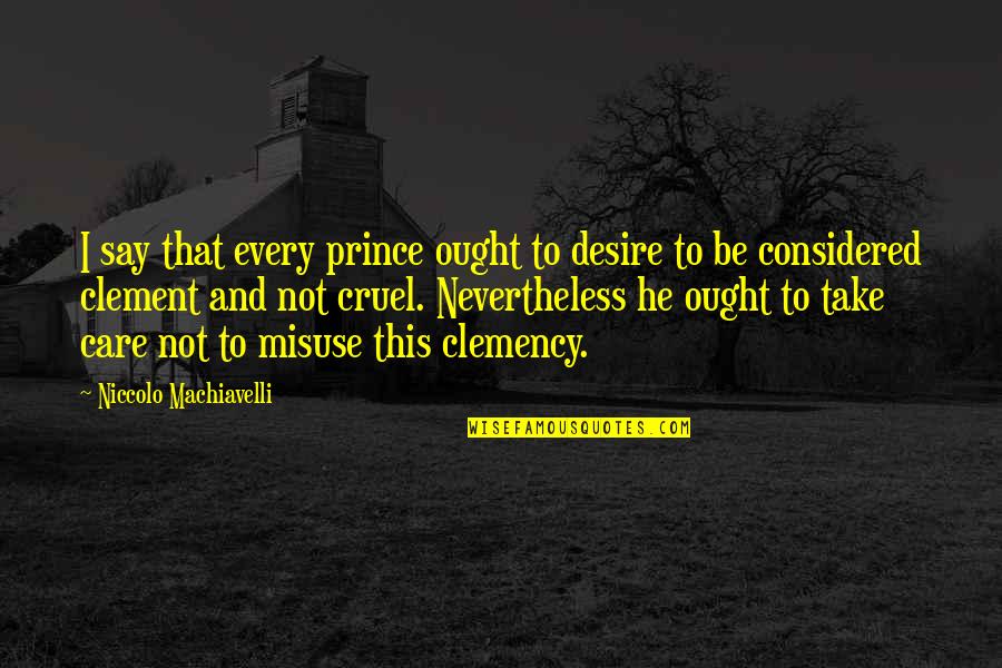 Fabrika Pice Quotes By Niccolo Machiavelli: I say that every prince ought to desire Fabrika Pice Quotes By Niccolo Machiavelli: I say that every prince ought to desire