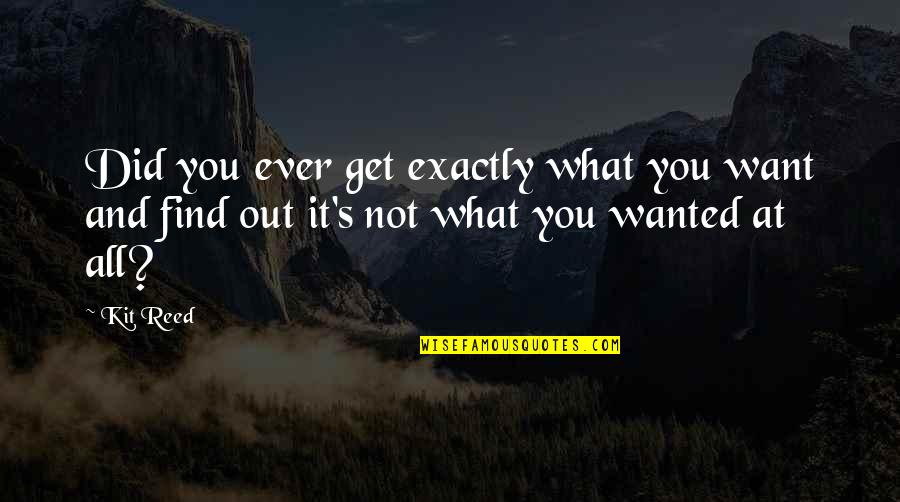 Fabrikalar Mahallesi Quotes By Kit Reed: Did you ever get exactly what you want