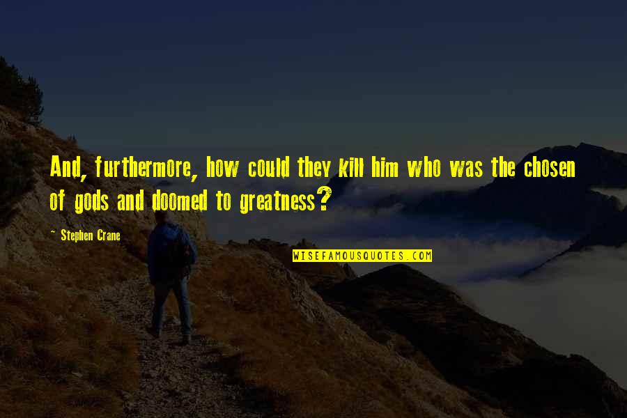 Fabrikalar Mahallesi Quotes By Stephen Crane: And, furthermore, how could they kill him who Fabrikalar Mahallesi Quotes By Stephen Crane: And, furthermore, how could they kill him who