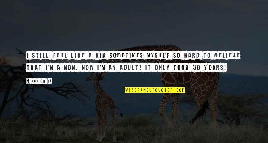 Fabrini Art Quotes By Ana Ortiz: I still feel like a kid sometimes myself Fabrini Art Quotes By Ana Ortiz: I still feel like a kid sometimes myself