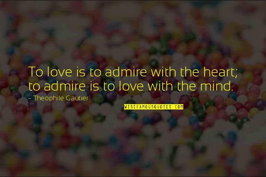 Fabriquons Du Quotes By Theophile Gautier: To love is to admire with the heart;