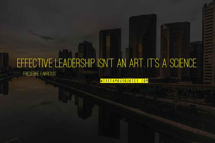 Fabritius Quotes By Friederike Fabritius: effective leadership isn't an art. It's a science. Fabritius Quotes By Friederike Fabritius: effective leadership isn't an art. It's a science.