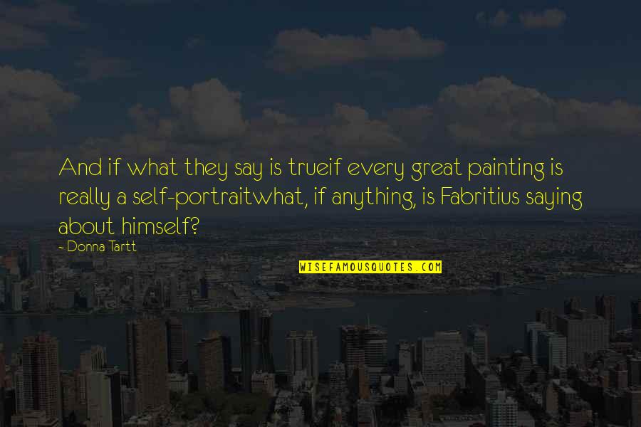 Fabritius Self Quotes By Donna Tartt: And if what they say is trueif every