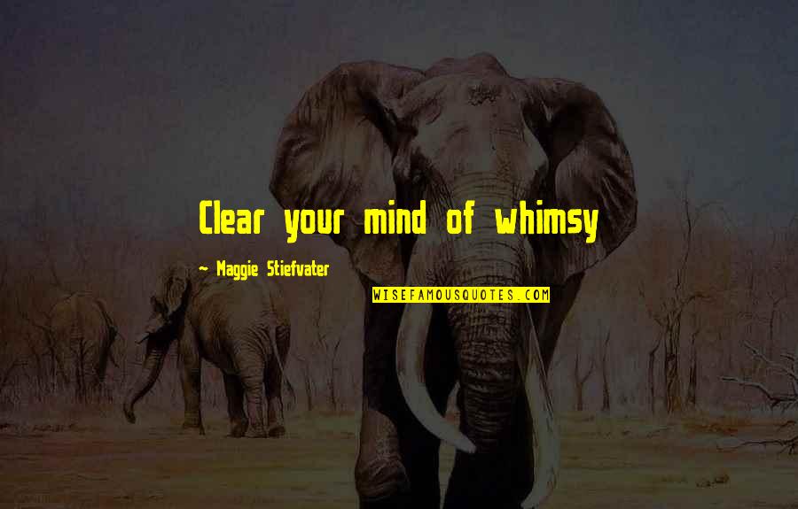 Fabryka Domow W Polsce Quotes By Maggie Stiefvater: Clear your mind of whimsy Fabryka Domow W Polsce Quotes By Maggie Stiefvater: Clear your mind of whimsy