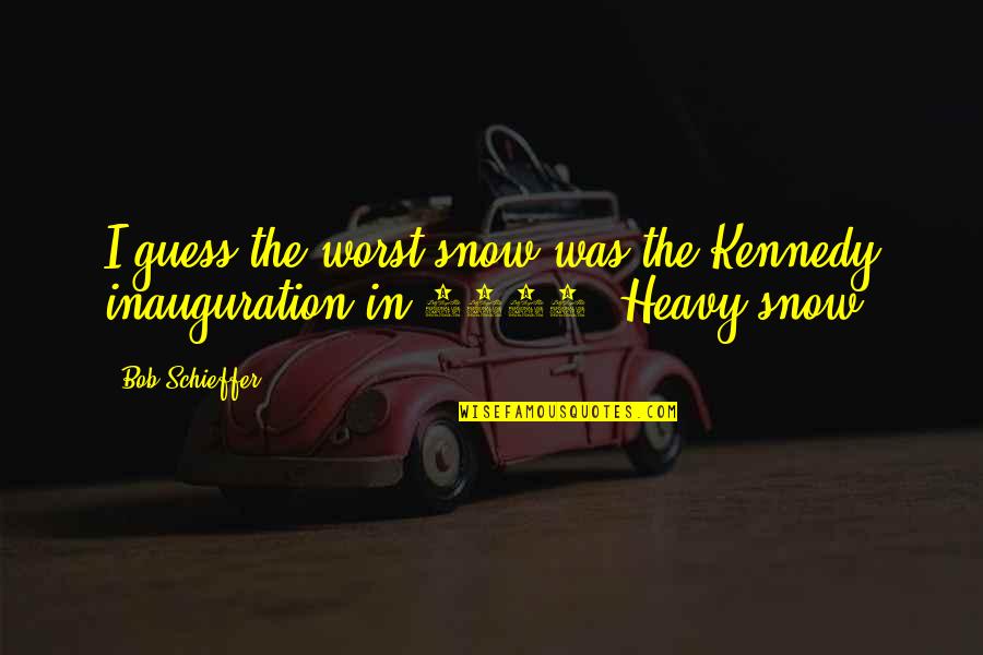 Fabueles Quotes By Bob Schieffer: I guess the worst snow was the Kennedy