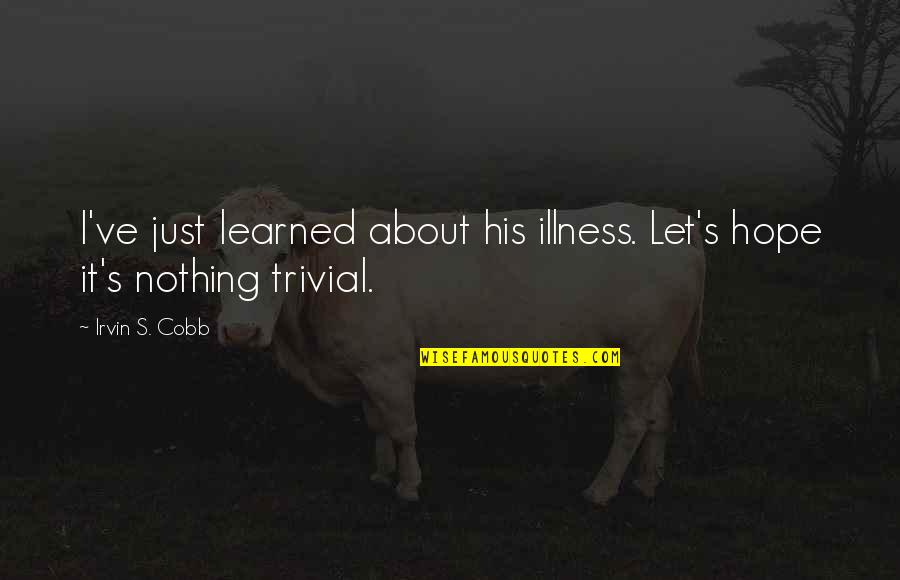 Fabular Quotes By Irvin S. Cobb: I've just learned about his illness. Let's hope