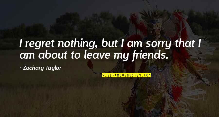 Fabulous Friends Quotes By Zachary Taylor: I regret nothing, but I am sorry that