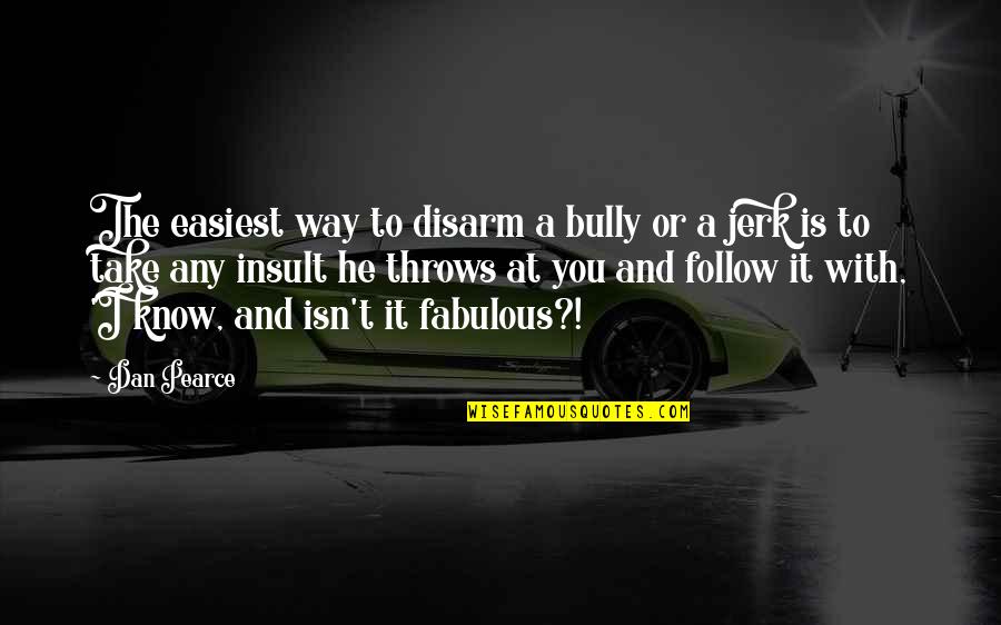 Fabulous Quotes By Dan Pearce: The easiest way to disarm a bully or