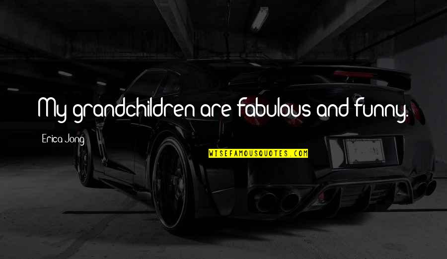 Fabulous Quotes By Erica Jong: My grandchildren are fabulous and funny.
