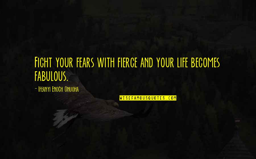Fabulous Quotes By Ifeanyi Enoch Onuoha: Fight your fears with fierce and your life