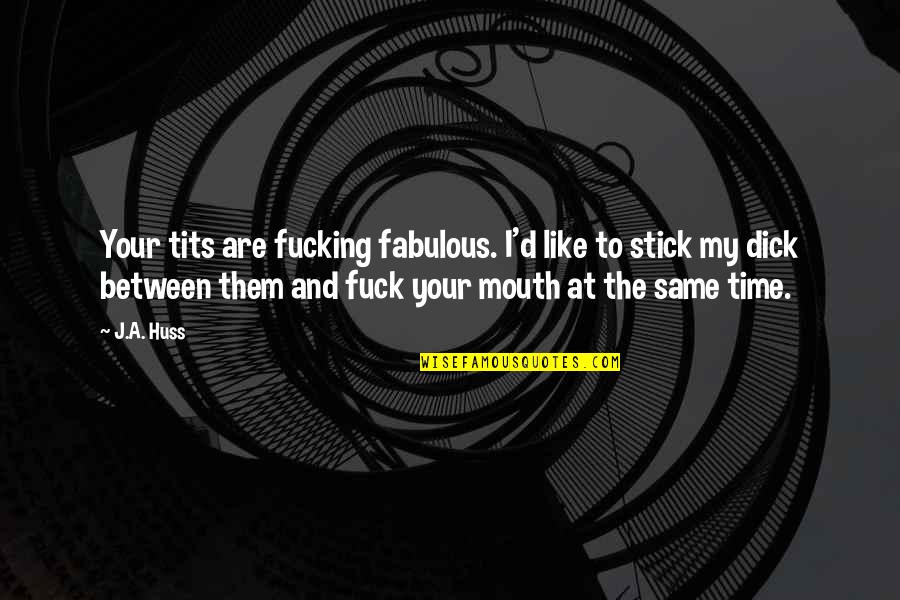 Fabulous Quotes By J.A. Huss: Your tits are fucking fabulous. I'd like to