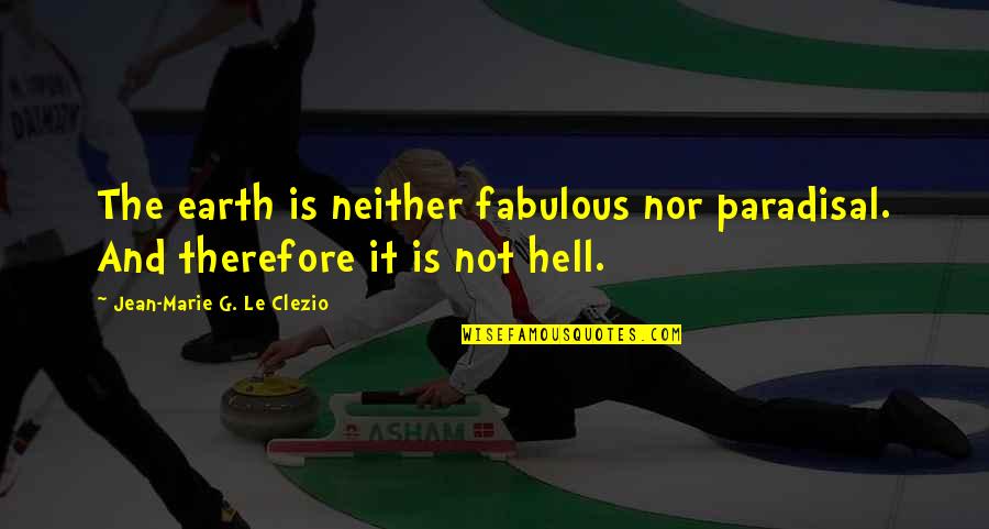 Fabulous Quotes By Jean-Marie G. Le Clezio: The earth is neither fabulous nor paradisal. And