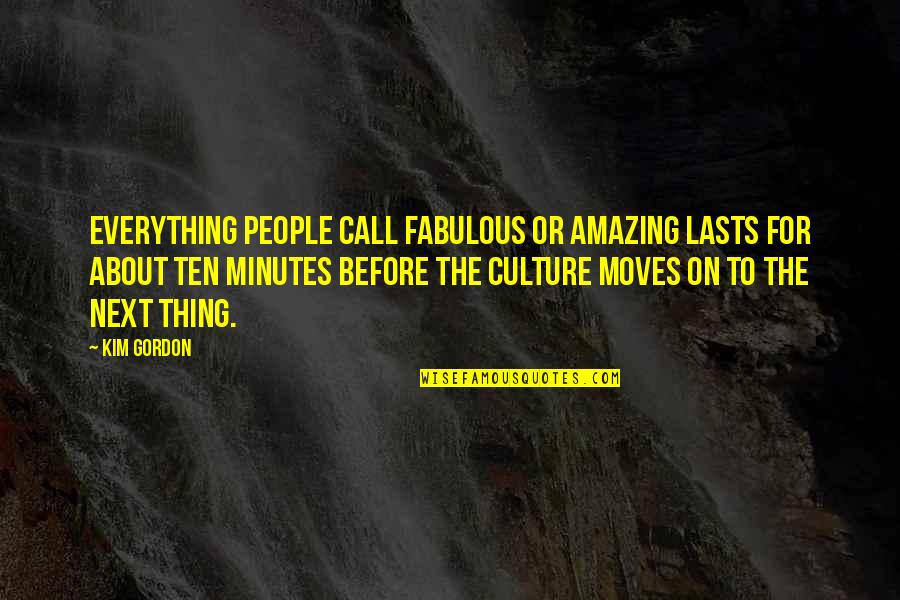 Fabulous Quotes By Kim Gordon: Everything people call fabulous or amazing lasts for