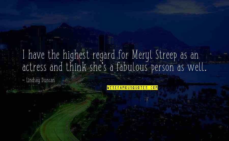 Fabulous Quotes By Lindsay Duncan: I have the highest regard for Meryl Streep