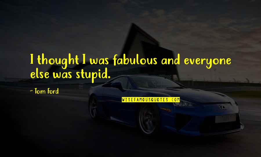 Fabulous Quotes By Tom Ford: I thought I was fabulous and everyone else