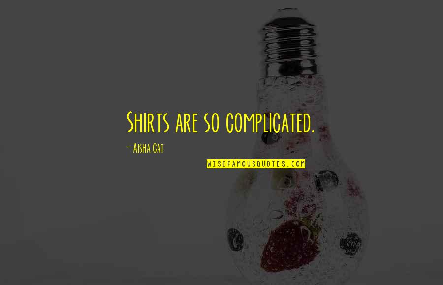 Fabulousness Quotes By Aisha Cat: Shirts are so complicated.