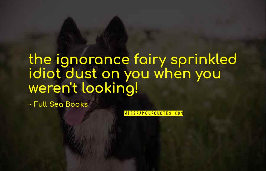 Fabulousness Quotes By Full Sea Books: the ignorance fairy sprinkled idiot dust on you