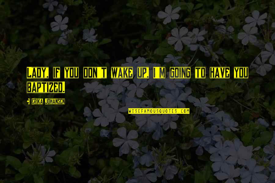Fabulousshawn Quotes By Erika Johansen: Lady, if you don't wake up, I'm going