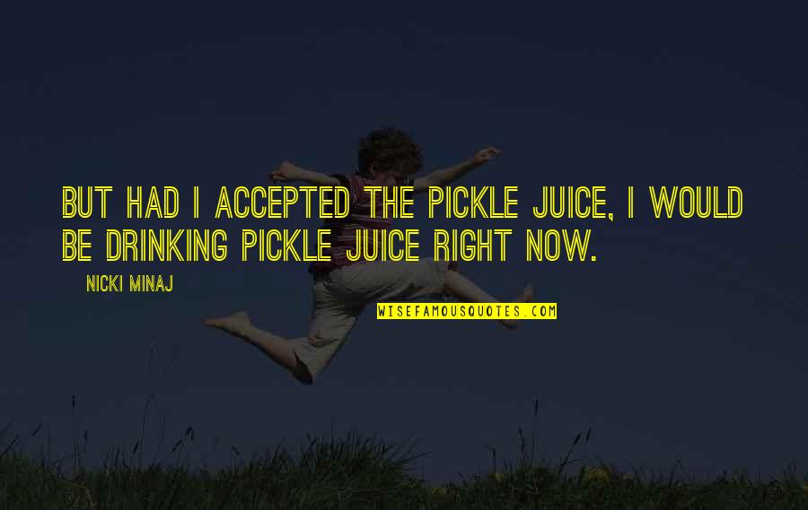 Fabulousshawn Quotes By Nicki Minaj: But had I accepted the pickle juice, I