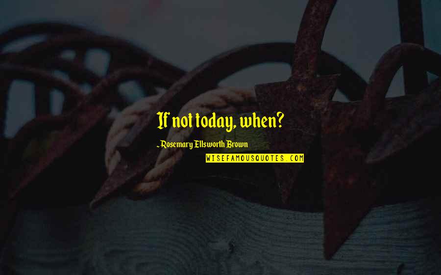 Facada Em Quotes By Rosemary Ellsworth Brown: If not today, when?