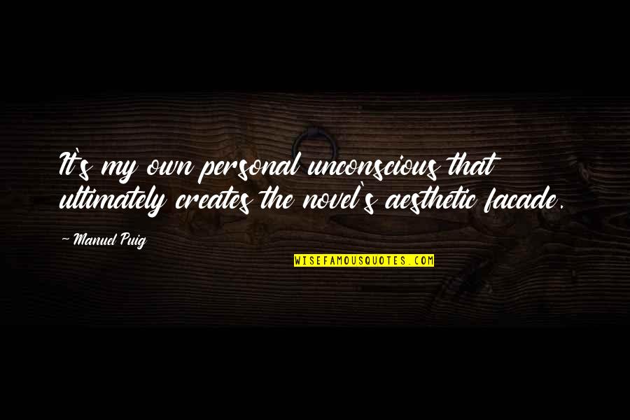 Facade Best Quotes By Manuel Puig: It's my own personal unconscious that ultimately creates Facade Best Quotes By Manuel Puig: It's my own personal unconscious that ultimately creates