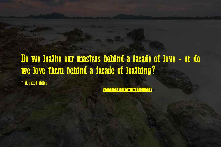 Facade Quotes By Aravind Adiga: Do we loathe our masters behind a facade