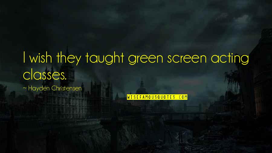 Faccenda V Quotes By Hayden Christensen: I wish they taught green screen acting classes. Faccenda V Quotes By Hayden Christensen: I wish they taught green screen acting classes.