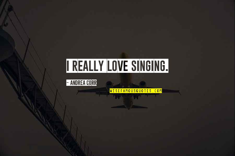 Faccione Bad Quotes By Andrea Corr: I really love singing.