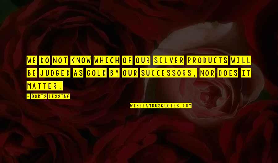 Faccione Bad Quotes By Doris Lessing: We do not know which of our silver