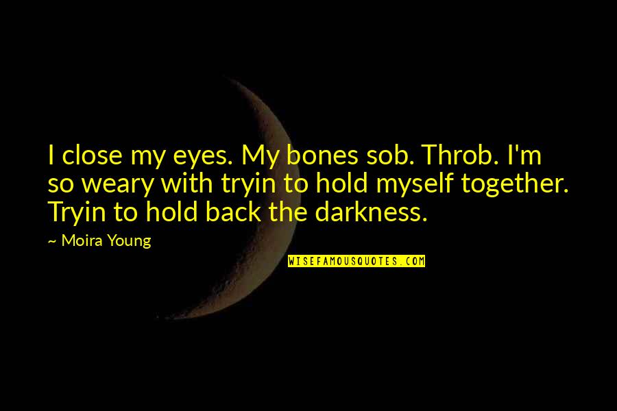 Facciones In English Quotes By Moira Young: I close my eyes. My bones sob. Throb. Facciones In English Quotes By Moira Young: I close my eyes. My bones sob. Throb.