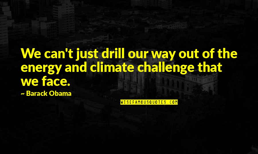 Face A Challenge Quotes By Barack Obama: We can't just drill our way out of