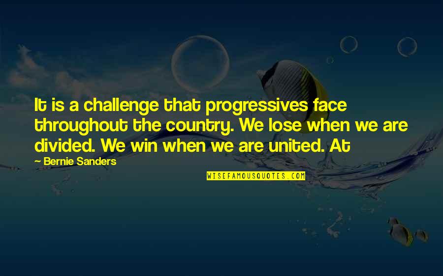 Face A Challenge Quotes By Bernie Sanders: It is a challenge that progressives face throughout