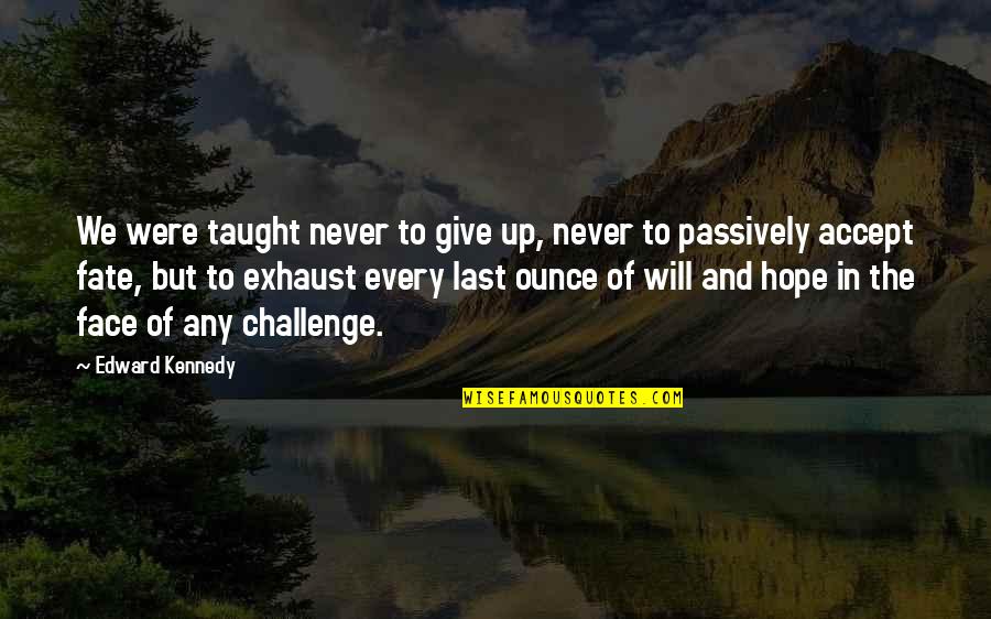 Face A Challenge Quotes By Edward Kennedy: We were taught never to give up, never
