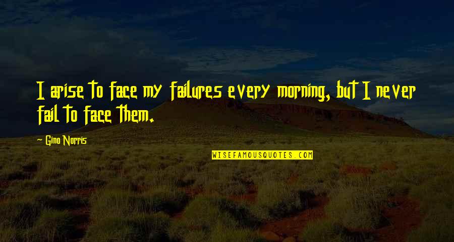 Face A Challenge Quotes By Gino Norris: I arise to face my failures every morning,