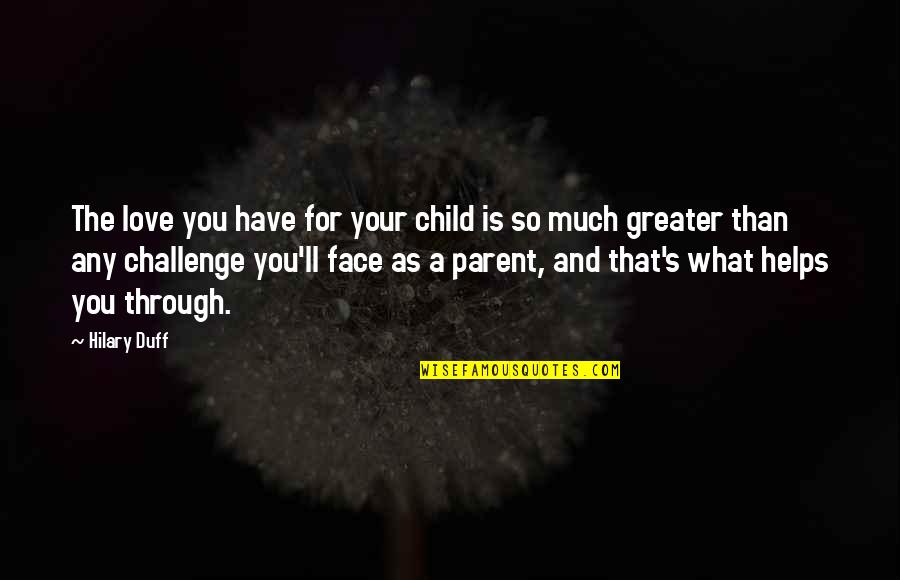 Face A Challenge Quotes By Hilary Duff: The love you have for your child is
